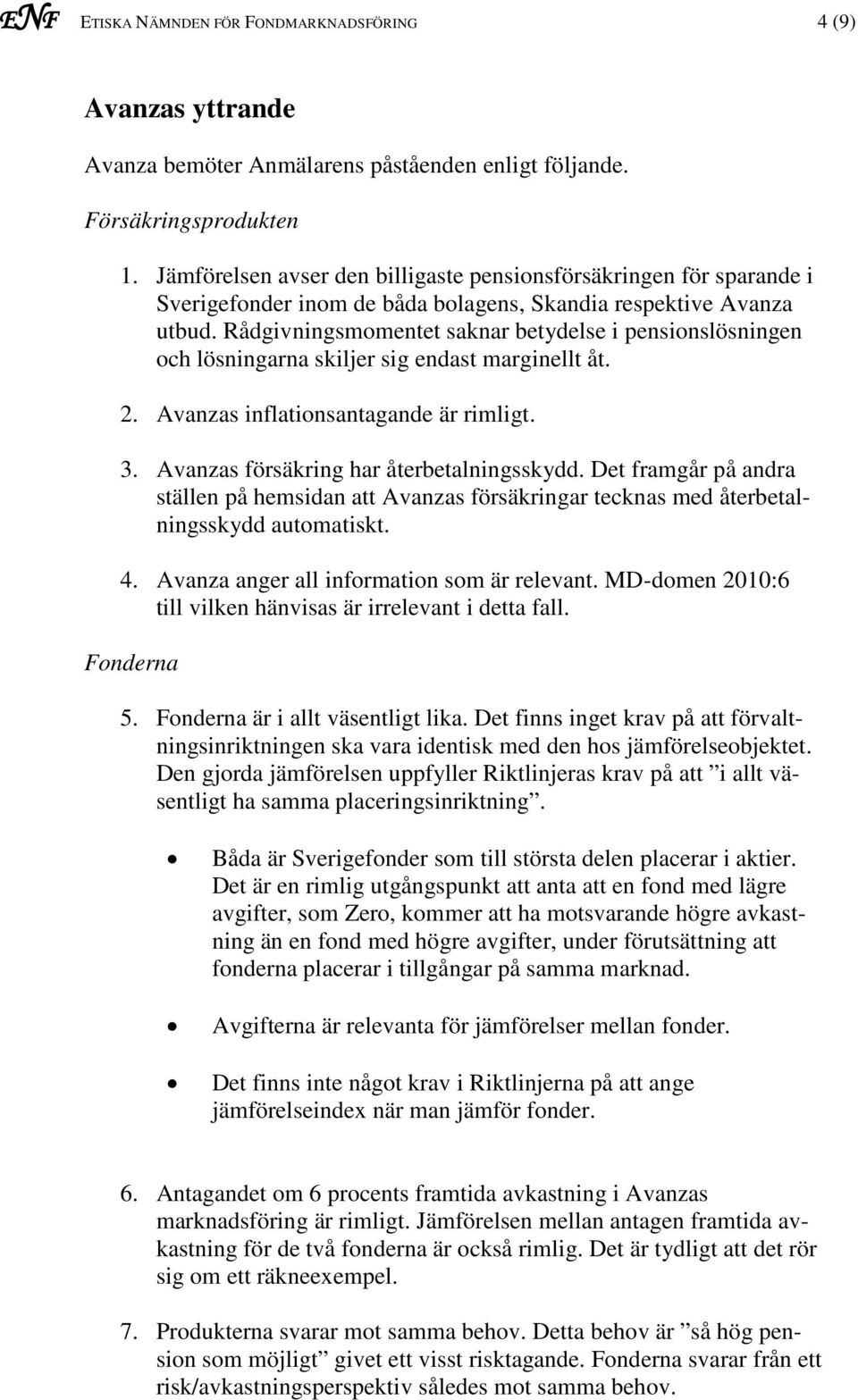 Rådgivningsmomentet saknar betydelse i pensionslösningen och lösningarna skiljer sig endast marginellt åt. 2. Avanzas inflationsantagande är rimligt. 3. Avanzas försäkring har återbetalningsskydd.