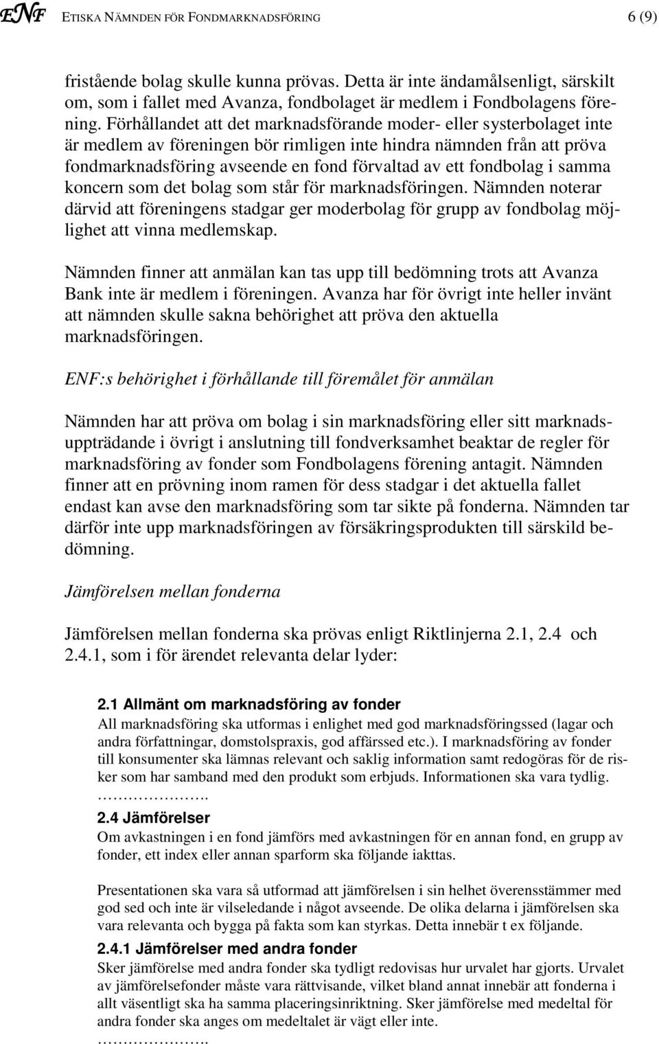 fondbolag i samma koncern som det bolag som står för marknadsföringen. Nämnden noterar därvid att föreningens stadgar ger moderbolag för grupp av fondbolag möjlighet att vinna medlemskap.