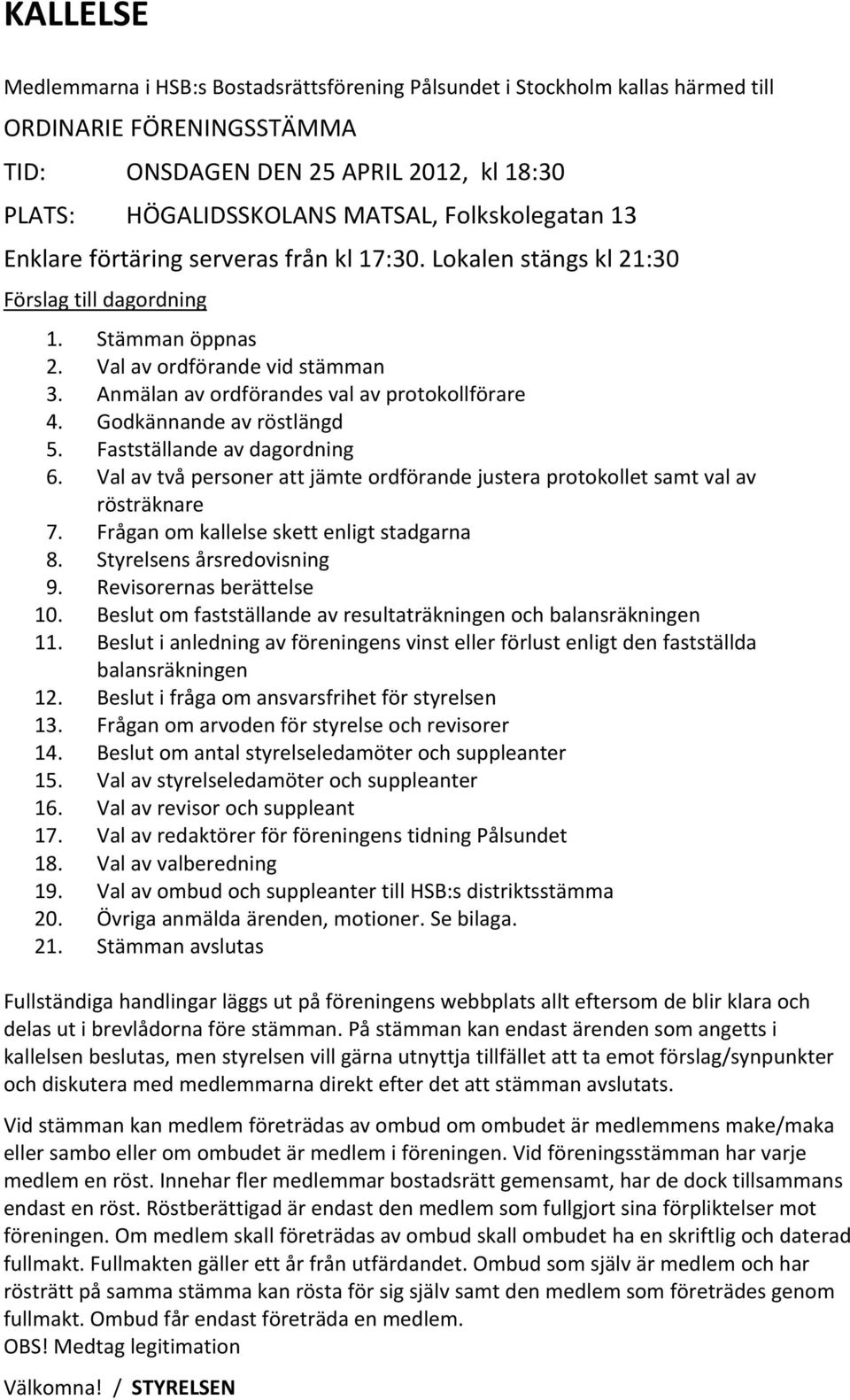 Anmälan av ordförandes val av protokollförare 4. Godkännande av röstlängd 5. Fastställande av dagordning 6. Val av två personer att jämte ordförande justera protokollet samt val av rösträknare 7.