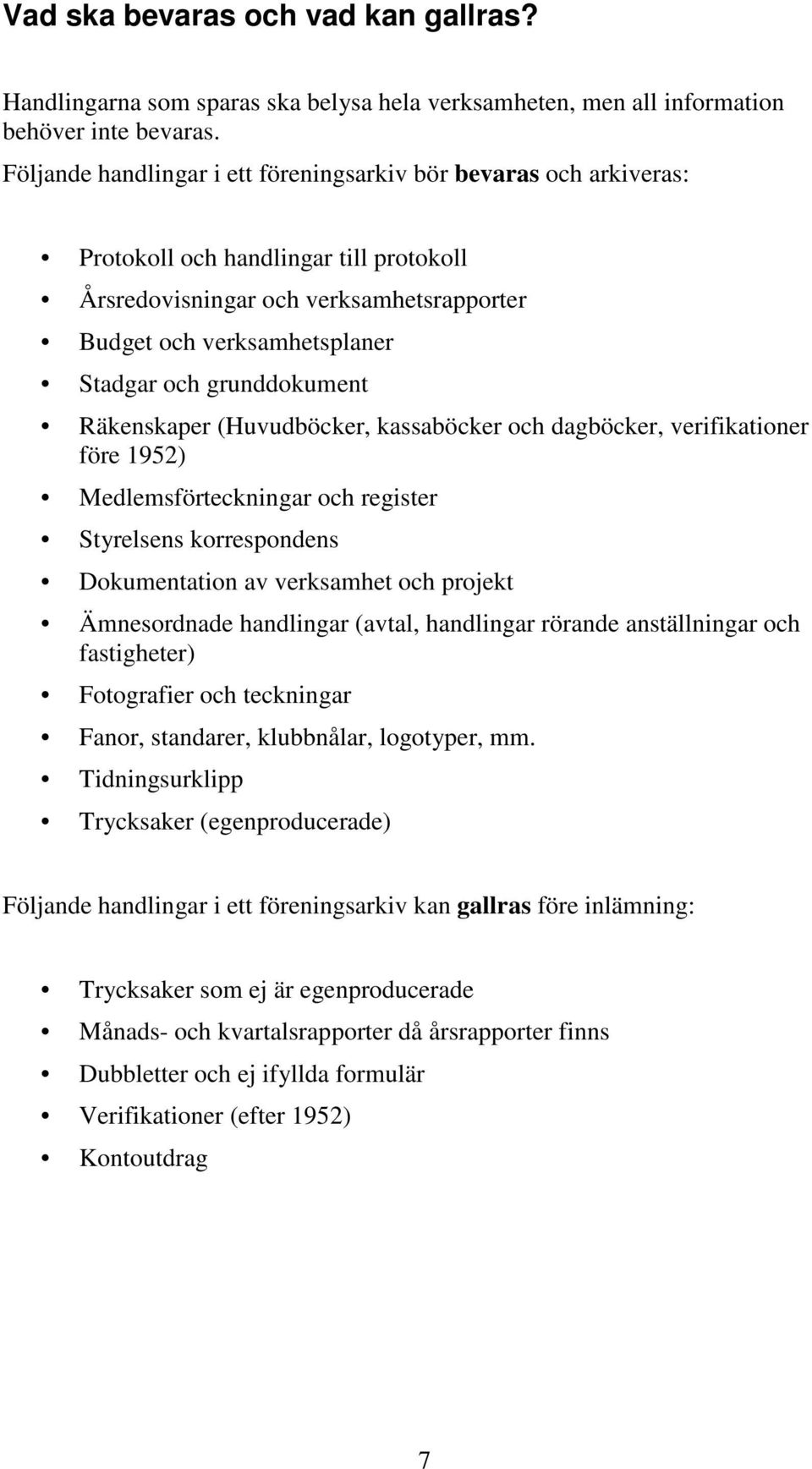 grunddokument Räkenskaper (Huvudböcker, kassaböcker och dagböcker, verifikationer före 1952) Medlemsförteckningar och register Styrelsens korrespondens Dokumentation av verksamhet och projekt