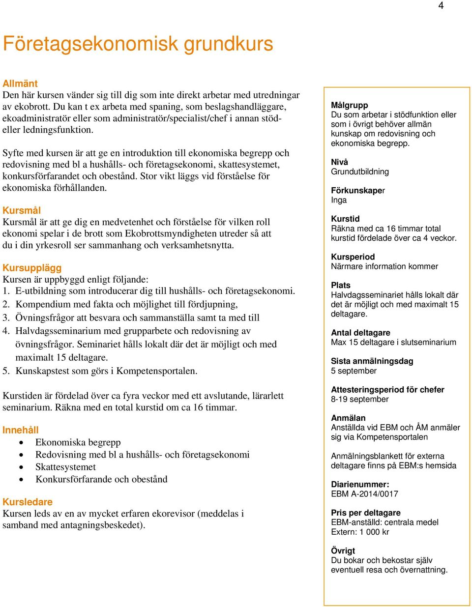 Syfte med kursen är att ge en introduktion till ekonomiska begrepp och redovisning med bl a hushålls- och företagsekonomi, skattesystemet, konkursförfarandet och obestånd.