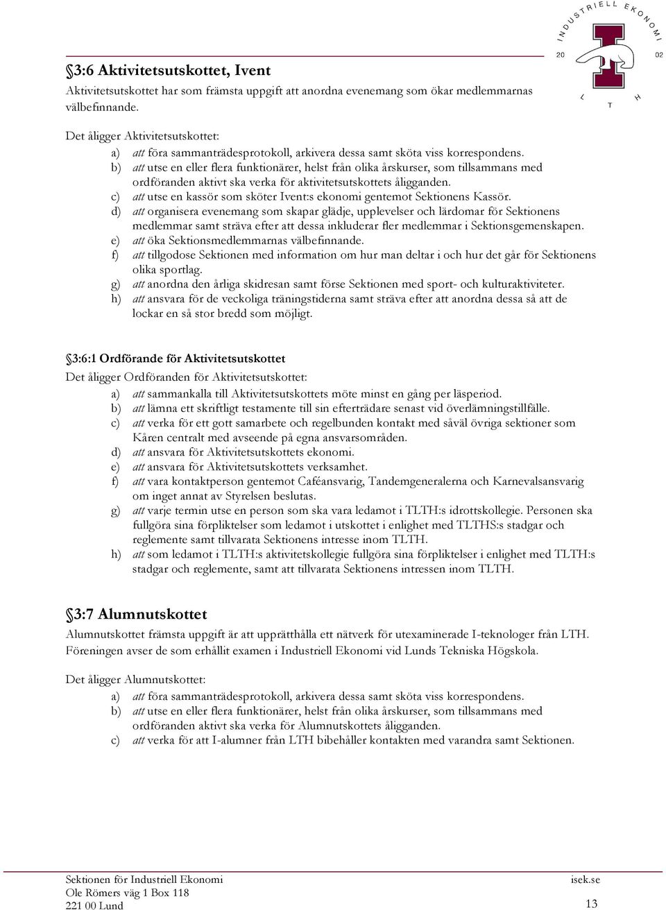 d) att organisera evenemang som skapar glädje, upplevelser och lärdomar för Sektionens medlemmar samt sträva efter att dessa inkluderar fler medlemmar i Sektionsgemenskapen.