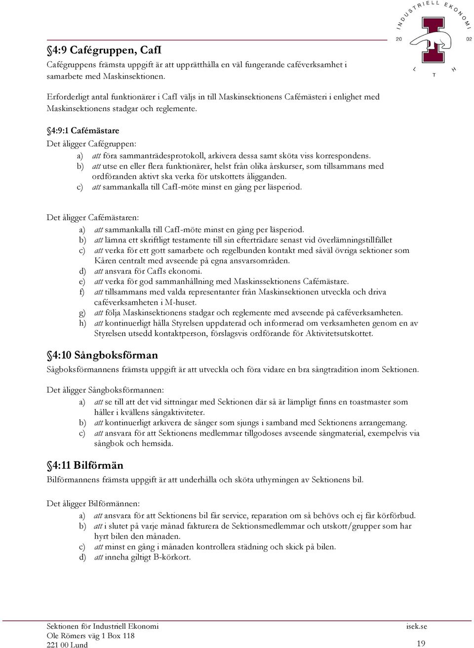 4:9:1 Cafémästare Det åligger Cafégruppen: ordföranden aktivt ska verka för utskottets åligganden. c) att sammankalla till CafI-möte minst en gång per läsperiod.