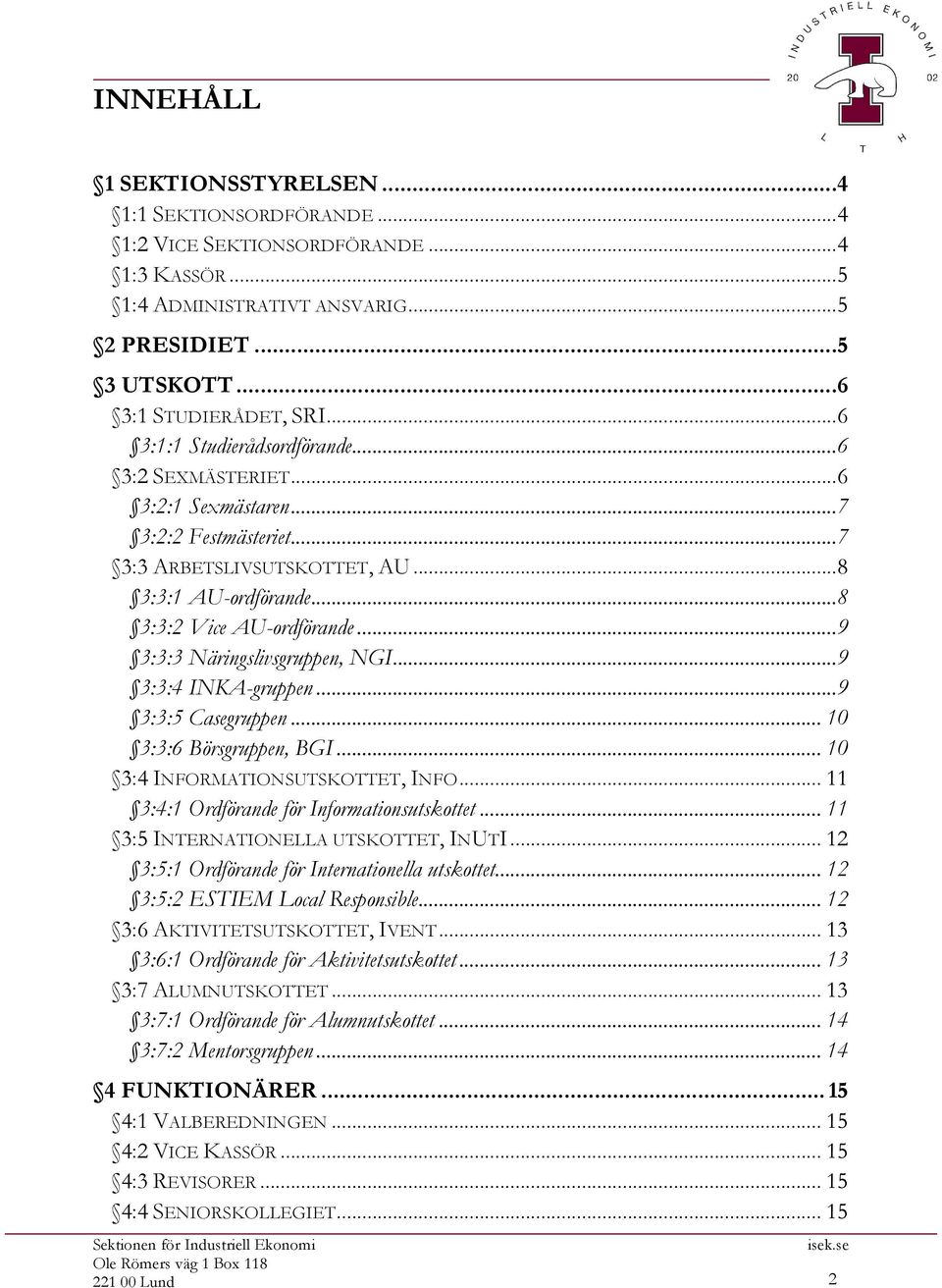 .. 9 3:3:3 Näringslivsgruppen, NGI... 9 3:3:4 INKA-gruppen... 9 3:3:5 Casegruppen... 10 3:3:6 Börsgruppen, BGI... 10 3:4 INFORMATIONSUTSKOTTET, INFO... 11 3:4:1 Ordförande för Informationsutskottet.