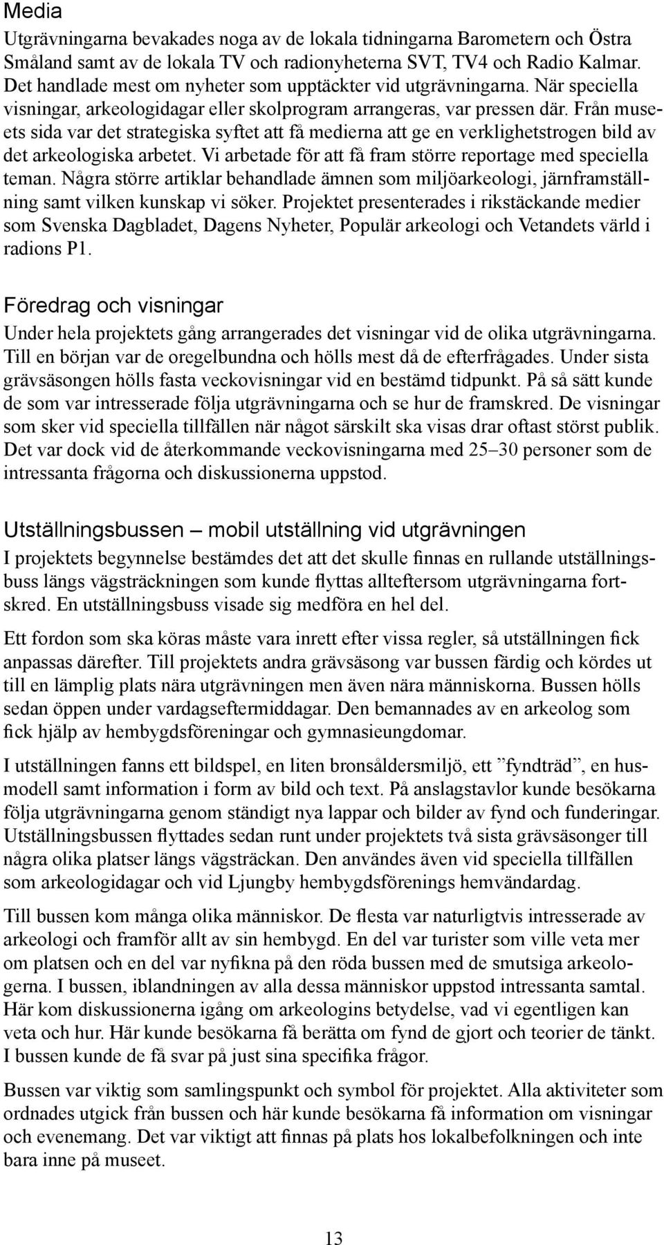 Från museets sida var det strategiska syftet att få medierna att ge en verklighetstrogen bild av det arkeologiska arbetet. Vi arbetade för att få fram större reportage med speciella teman.