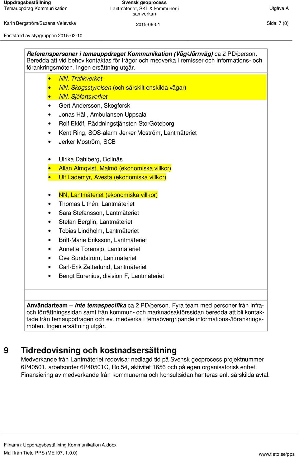 NN, Trafikverket NN, Skogsstyrelsen (och särskilt enskilda vägar) NN, Sjöfartsverket Gert Andersson, Skogforsk Jonas Häll, Ambulansen Uppsala Rolf Eklöf, Räddningstjänsten StorGöteborg Kent Ring,