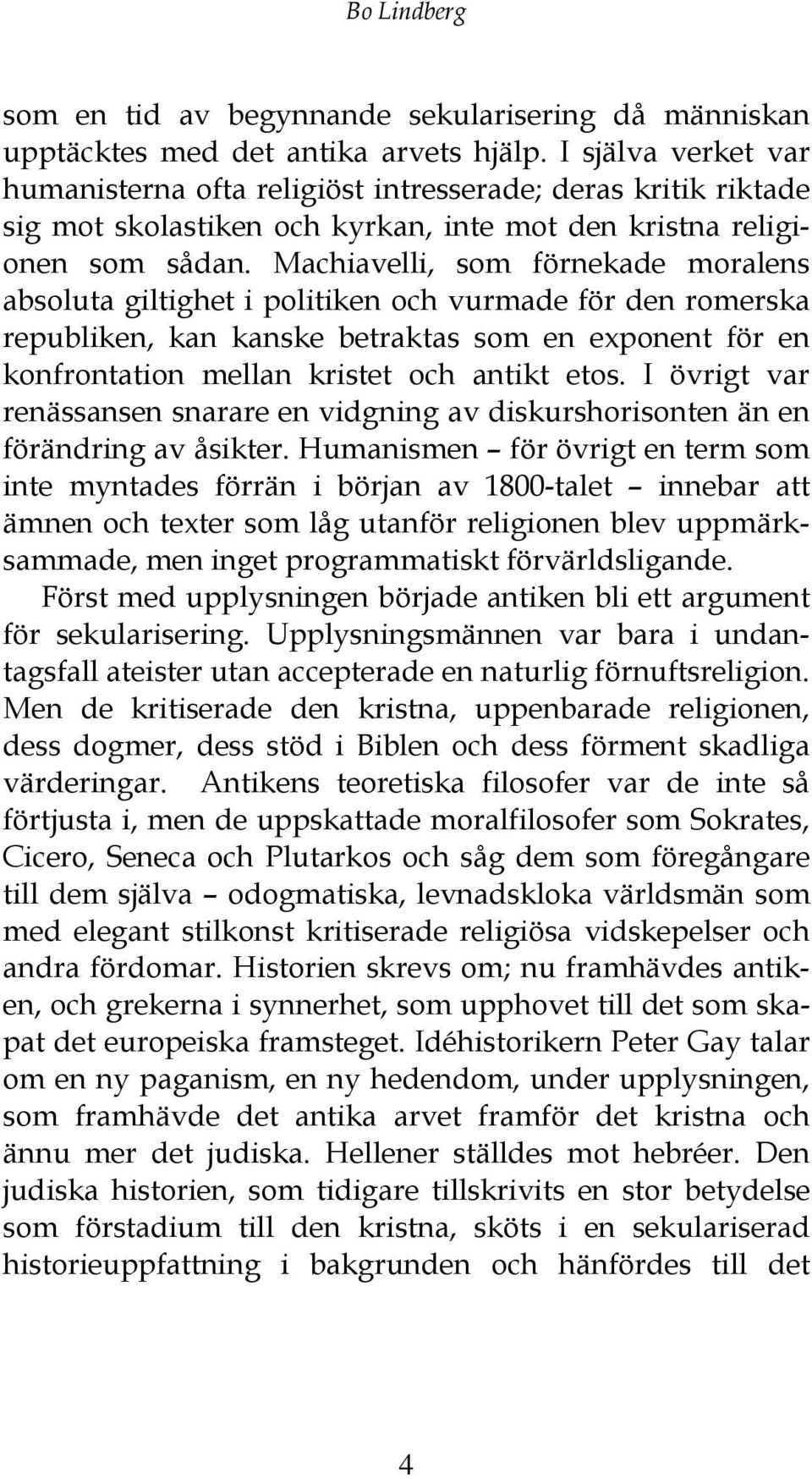 Machiavelli, som förnekade moralens absoluta giltighet i politiken och vurmade för den romerska republiken, kan kanske betraktas som en exponent för en konfrontation mellan kristet och antikt etos.