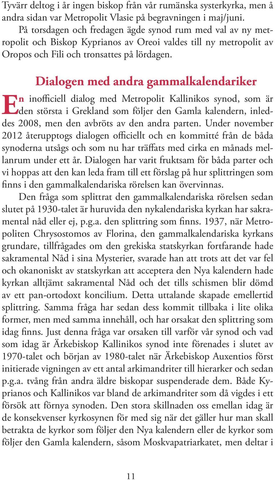 Dialogen med andra gammalkalendariker E n inofficiell dialog med Metropolit Kallinikos synod, som är den största i Grekland som följer den Gamla kalendern, inleddes 2008, men den avbröts av den andra