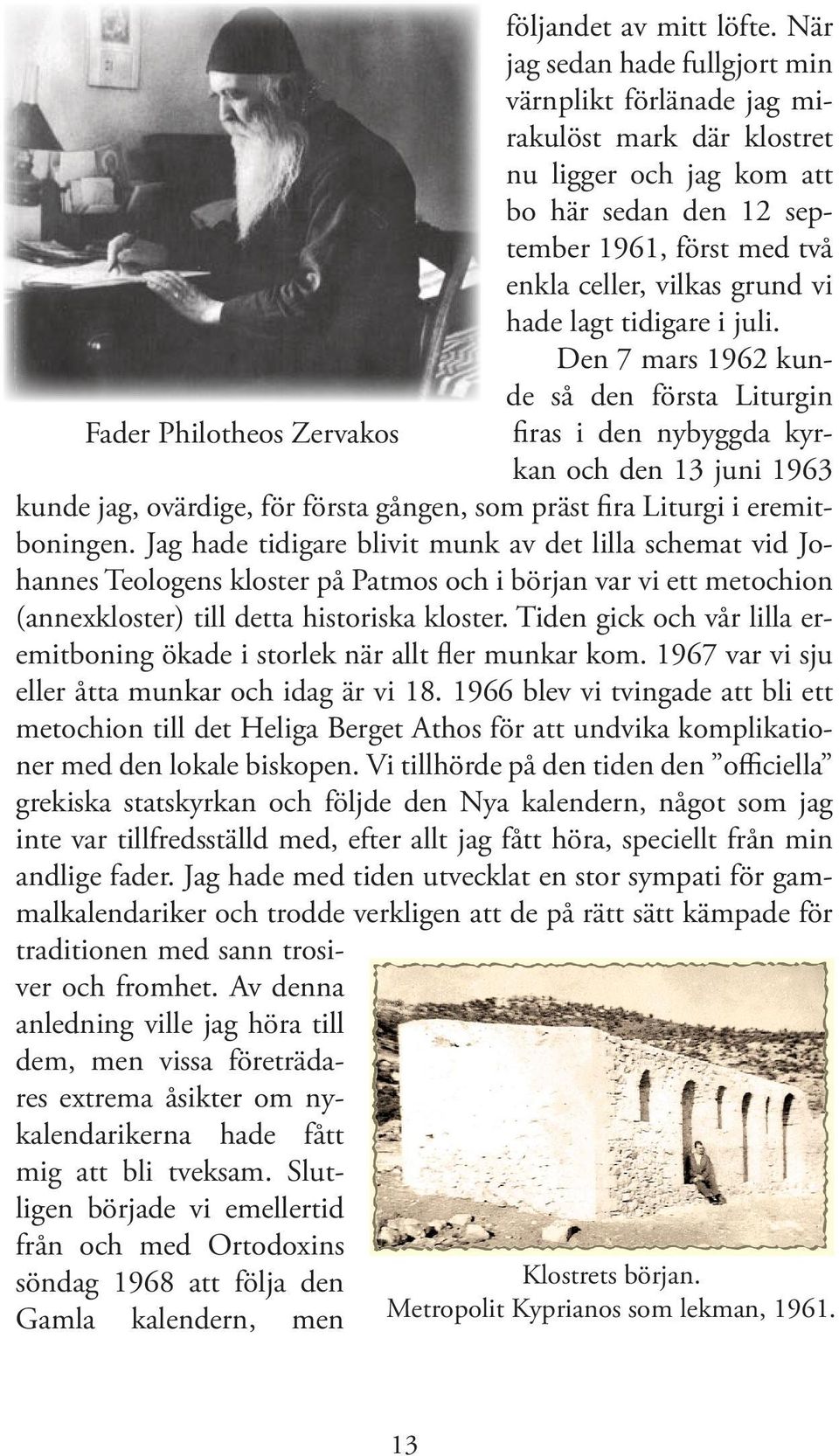 lagt tidigare i juli. Den 7 mars 1962 kunde så den första Liturgin firas i den nybyggda kyrkan och den 13 juni 1963 kunde jag, ovärdige, för första gången, som präst fira Liturgi i eremitboningen.