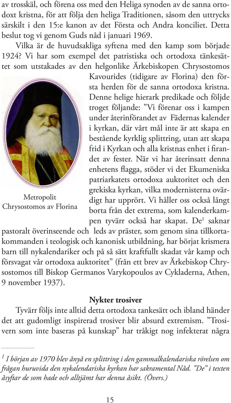 Vi har som exempel det patristiska och ortodoxa tänkesättet som utstakades av den helgonlike Ärkebiskopen Chrysostomos Kavourides (tidigare av Florina) den första herden för de sanna ortodoxa kristna.