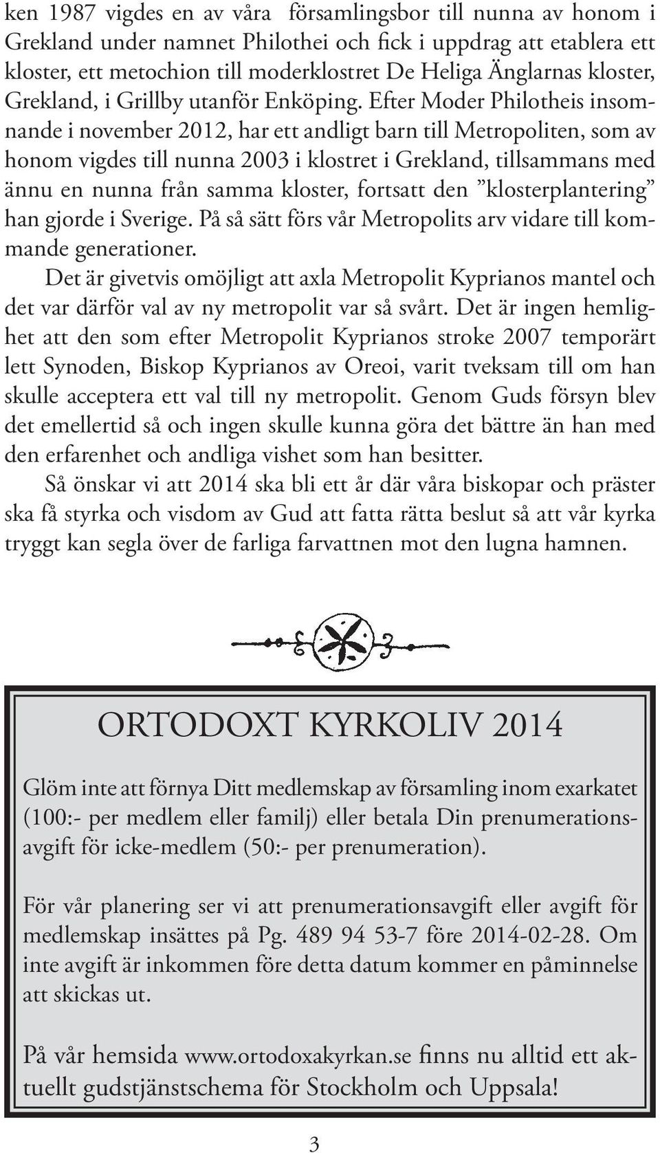 Efter Moder Philotheis insomnande i november 2012, har ett andligt barn till Metropoliten, som av honom vigdes till nunna 2003 i klostret i Grekland, tillsammans med ännu en nunna från samma kloster,