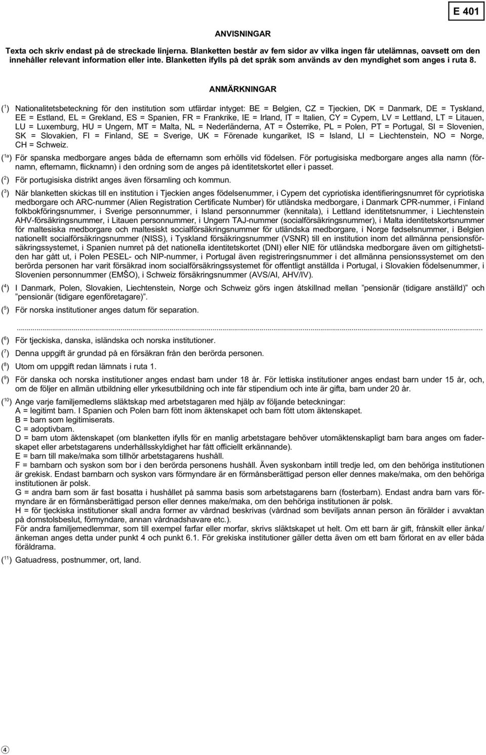 ANMÄRKNINGAR ( 1 ) Nationalitetsbeteckning för den institution som utfärdar intyget: BE = Belgien, CZ = Tjeckien, DK = Danmark, DE = Tyskland, EE = Estland, EL = Grekland, ES = Spanien, FR =