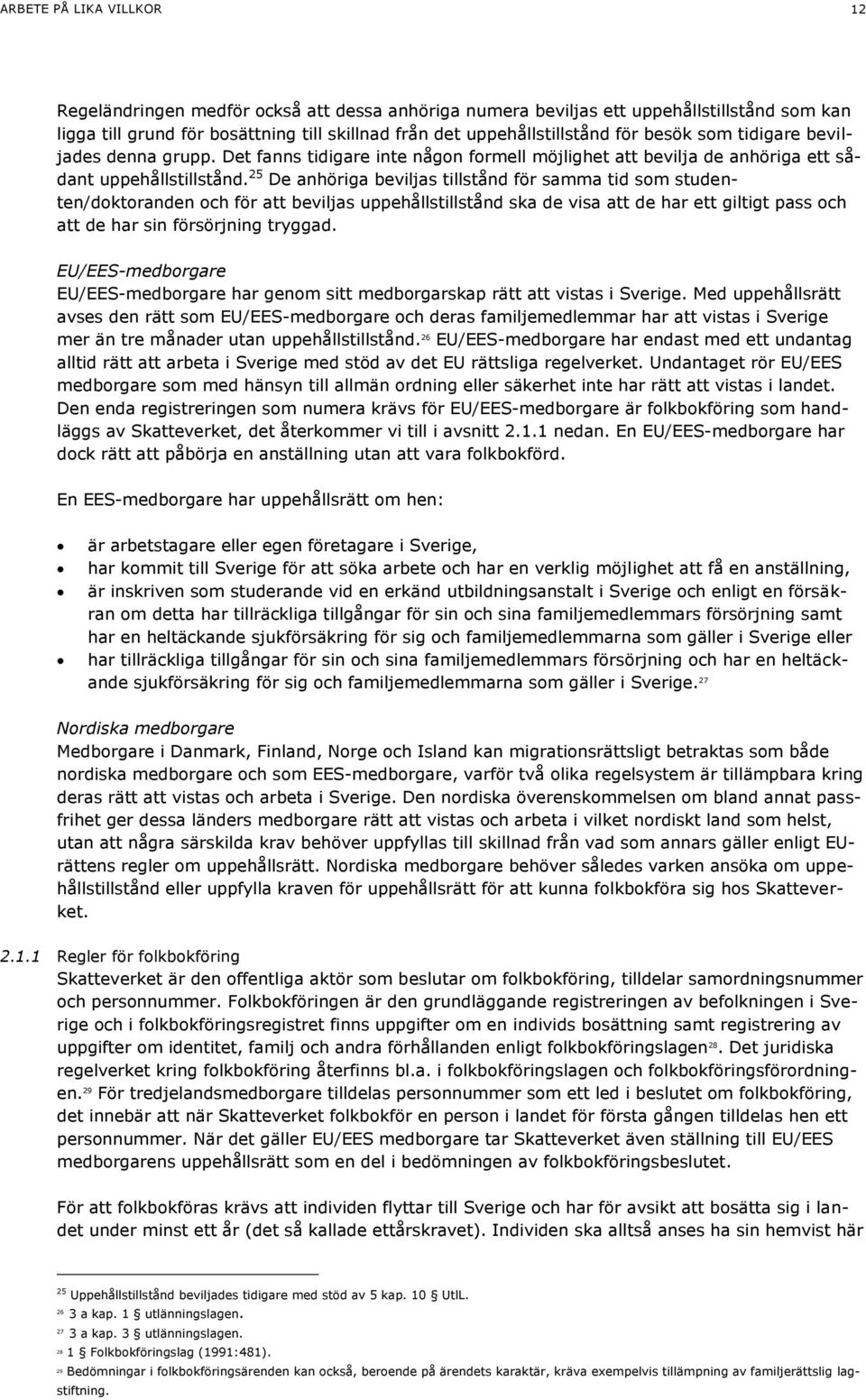 25 De anhöriga beviljas tillstånd för samma tid som studenten/doktoranden och för att beviljas uppehållstillstånd ska de visa att de har ett giltigt pass och att de har sin försörjning tryggad.