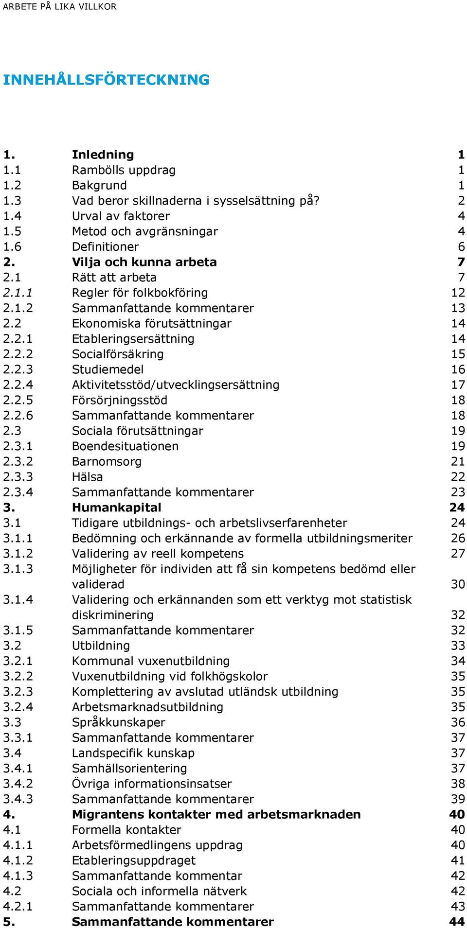 2 Ekonomiska förutsättningar 14 2.2.1 Etableringsersättning 14 2.2.2 Socialförsäkring 15 2.2.3 Studiemedel 16 2.2.4 Aktivitetsstöd/utvecklingsersättning 17 2.2.5 Försörjningsstöd 18 2.2.6 Sammanfattande kommentarer 18 2.