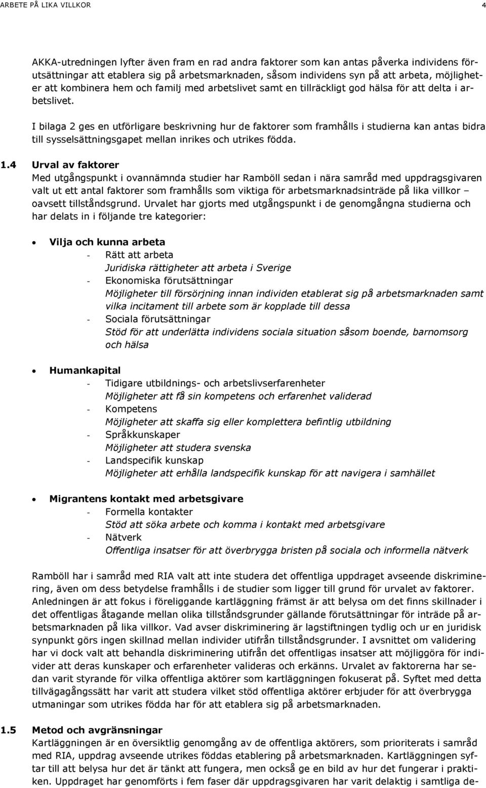 I bilaga 2 ges en utförligare beskrivning hur de faktorer som framhålls i studierna kan antas bidra till sysselsättningsgapet mellan inrikes och utrikes födda. 1.