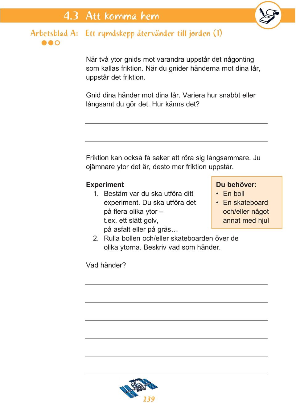 Friktion kan också få saker att röra sig långsammare. Ju ojämnare ytor det är, desto mer friktion uppstår. Experiment Du behöver: 1.