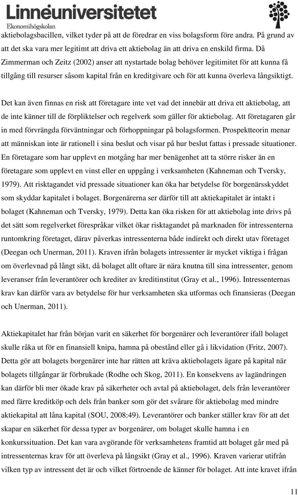 Det kan även finnas en risk att företagare inte vet vad det innebär att driva ett aktiebolag, att de inte känner till de förpliktelser och regelverk som gäller för aktiebolag.
