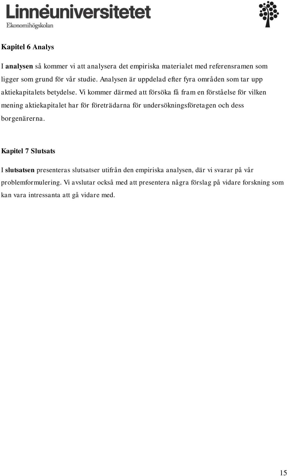 Vi kommer därmed att försöka få fram en förståelse för vilken mening aktiekapitalet har för företrädarna för undersökningsföretagen och dess borgenärerna.