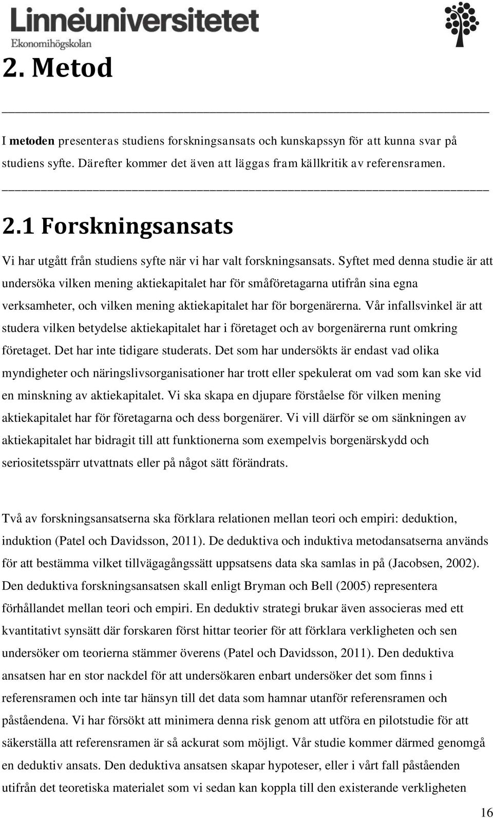 Syftet med denna studie är att undersöka vilken mening aktiekapitalet har för småföretagarna utifrån sina egna verksamheter, och vilken mening aktiekapitalet har för borgenärerna.