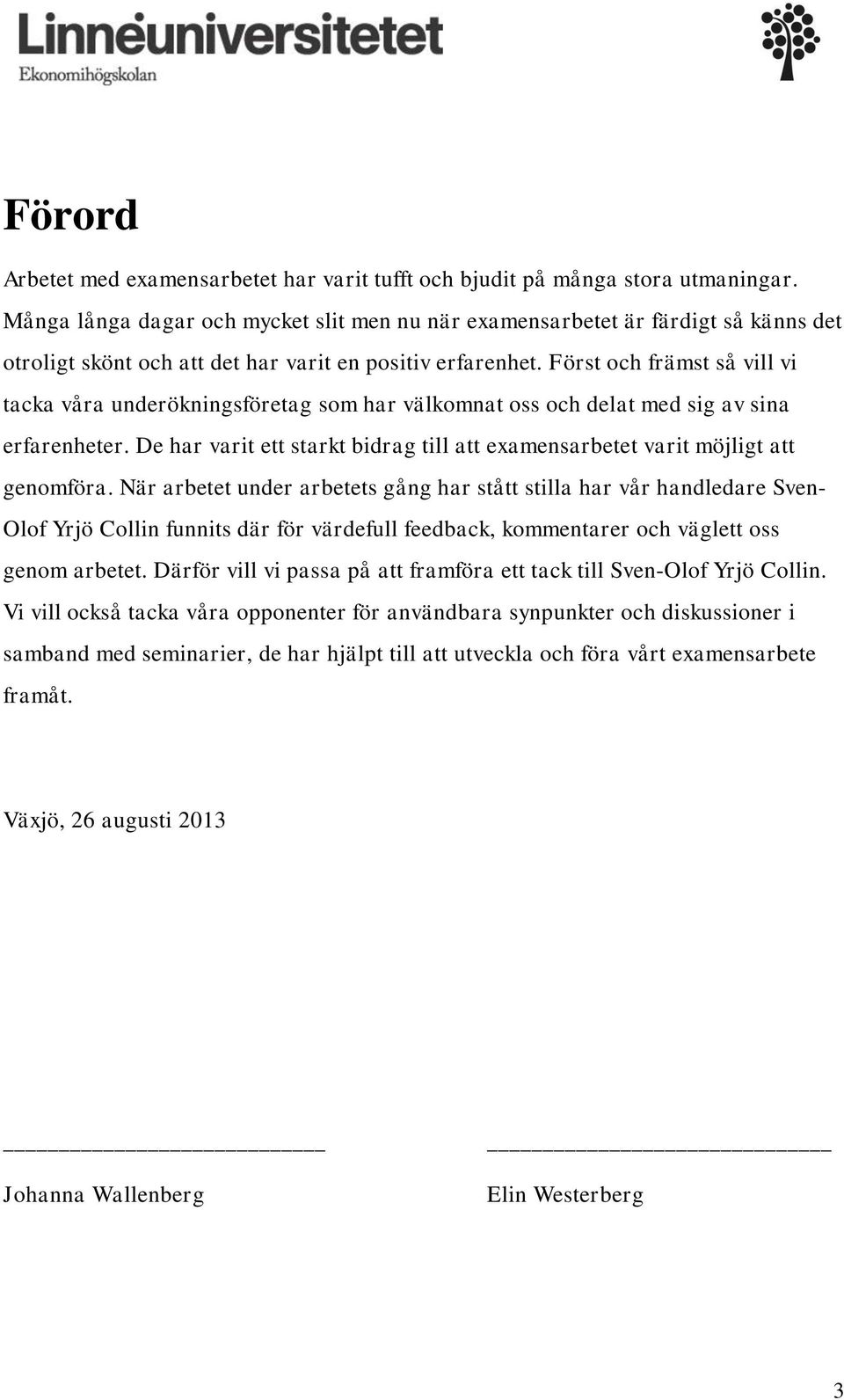 Först och främst så vill vi tacka våra underökningsföretag som har välkomnat oss och delat med sig av sina erfarenheter.
