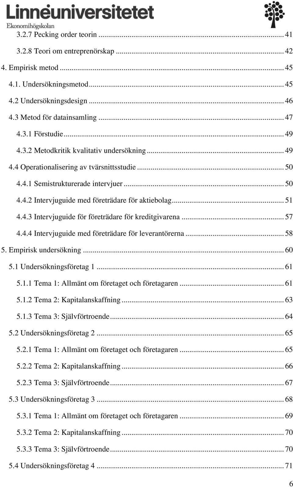 .. 51 4.4.3 Intervjuguide för företrädare för kreditgivarena... 57 4.4.4 Intervjuguide med företrädare för leverantörerna... 58 5. Empirisk undersökning... 60 5.1 Undersökningsföretag 1... 61 5.1.1 Tema 1: Allmänt om företaget och företagaren.