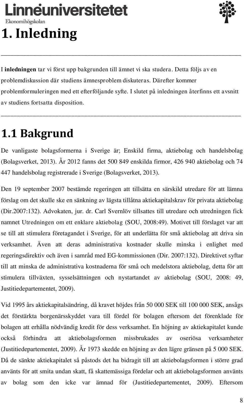 1 Bakgrund De vanligaste bolagsformerna i Sverige är; Enskild firma, aktiebolag och handelsbolag (Bolagsverket, 2013).
