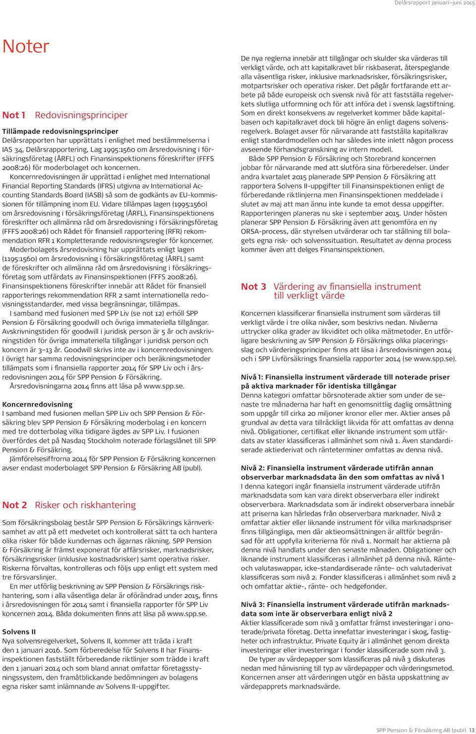 Koncernredovisningen är upprättad i enlighet med International Financial Reporting Standards (IFRS) utgivna av International Accounting Standards Board (IASB) så som de godkänts av EU-kommissionen