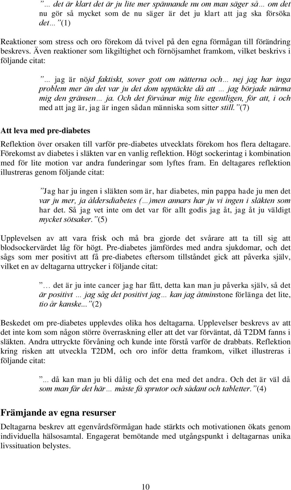 Även reaktioner som likgiltighet och förnöjsamhet framkom, vilket beskrivs i följande citat: jag är nöjd faktiskt, sover gott om nätterna och nej jag har inga problem mer än det var ju det dom