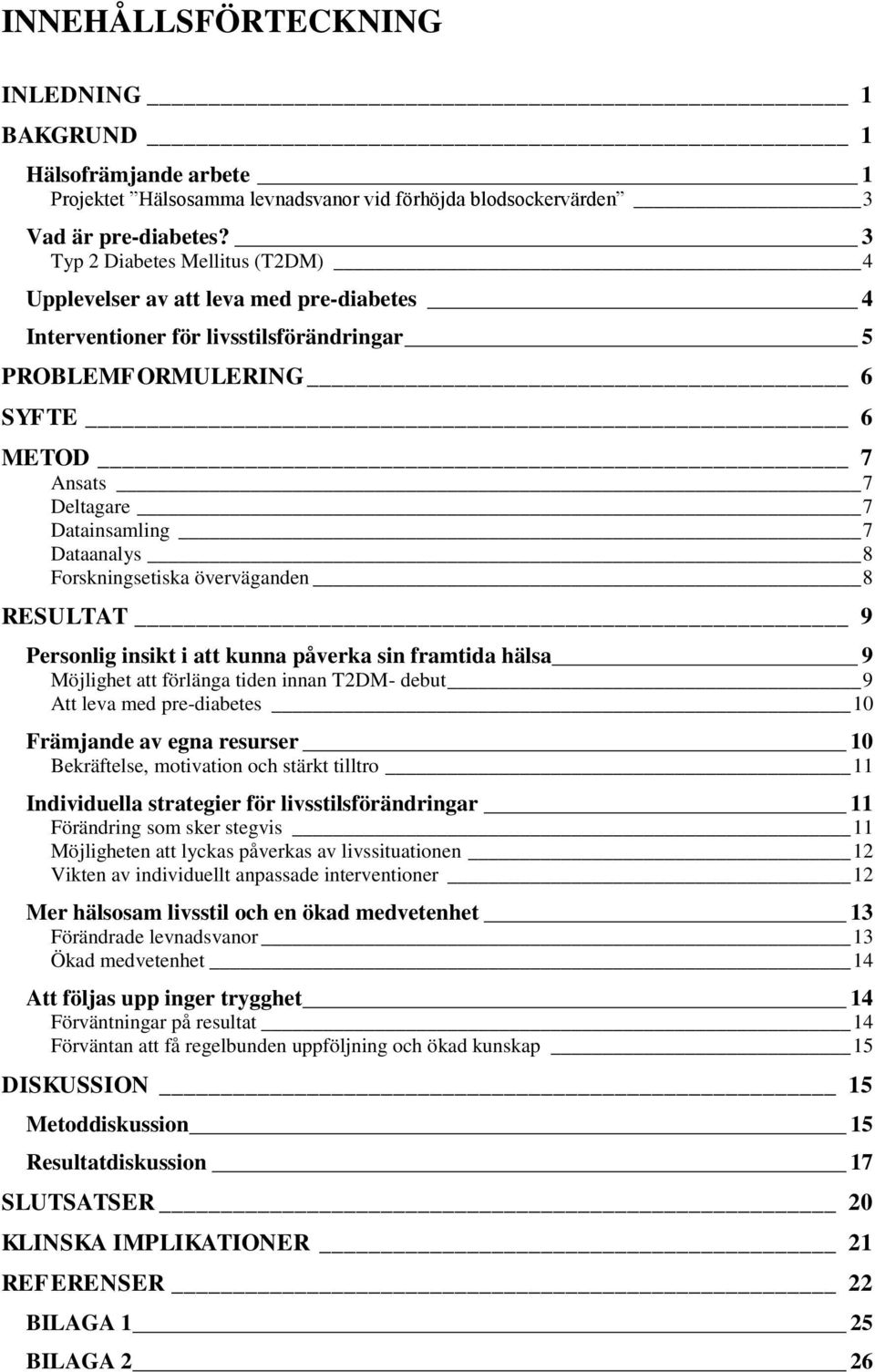 Dataanalys 8 Forskningsetiska överväganden 8 RESULTAT 9 Personlig insikt i att kunna påverka sin framtida hälsa 9 Möjlighet att förlänga tiden innan T2DM- debut 9 Att leva med pre-diabetes 10