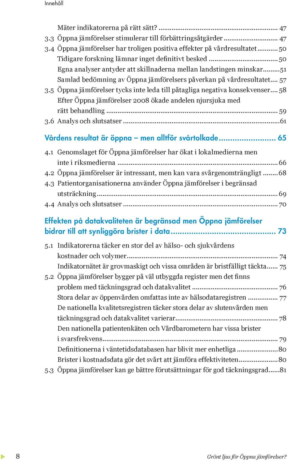 .. 57 3.5 Öppna jämförelser tycks inte leda till påtagliga negativa konsekvenser... 58 Efter Öppna jämförelser 2008 ökade andelen njursjuka med rätt behandling... 59 3.6 Analys och slutsatser.