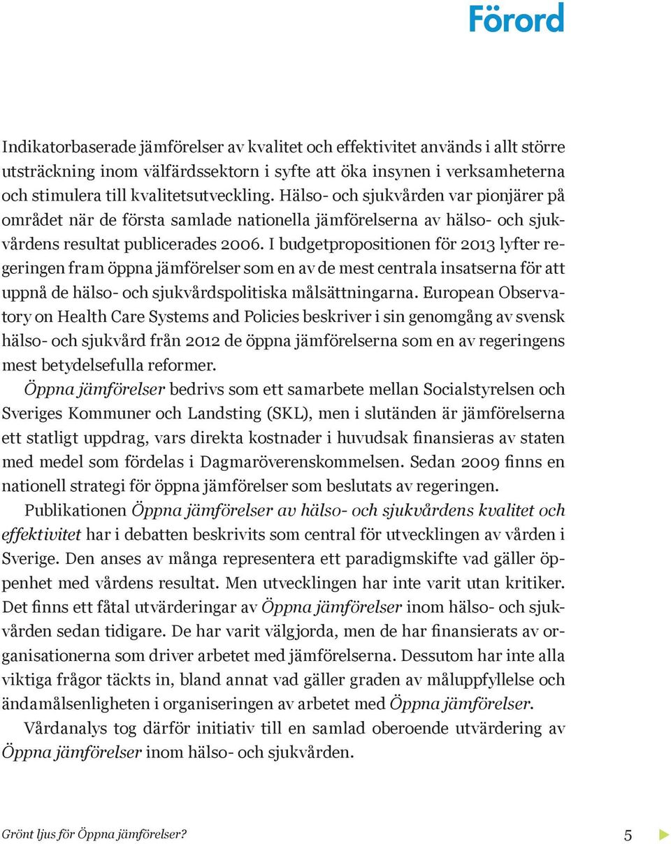 I budgetpropositionen för 2013 lyfter regeringen fram öppna jämförelser som en av de mest centrala insatserna för att uppnå de hälso- och sjukvårdspolitiska målsättningarna.