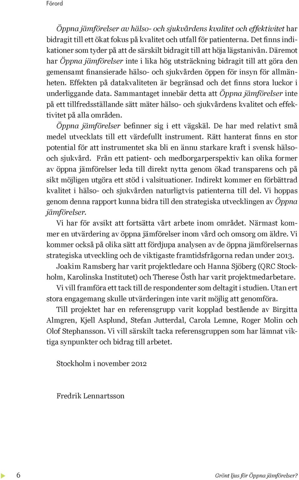 Däremot har Öppna jämförelser inte i lika hög utsträckning bidragit till att göra den gemensamt finansierade hälso- och sjukvården öppen för insyn för allmänheten.