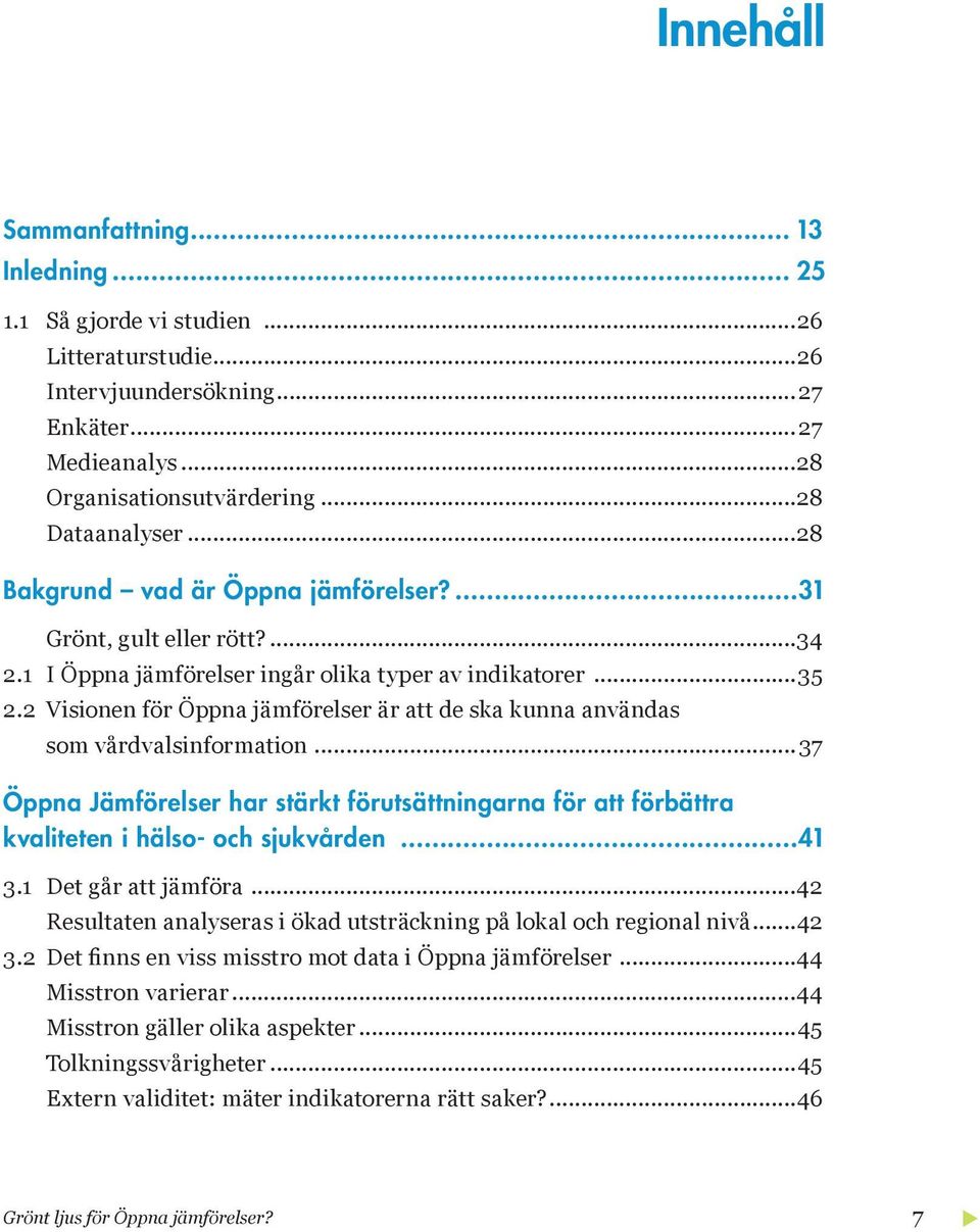 2 Visionen för Öppna jämförelser är att de ska kunna användas som vårdvalsinformation...37 Öppna Jämförelser har stärkt förutsättningarna för att förbättra kvaliteten i hälso- och sjukvården...41 3.