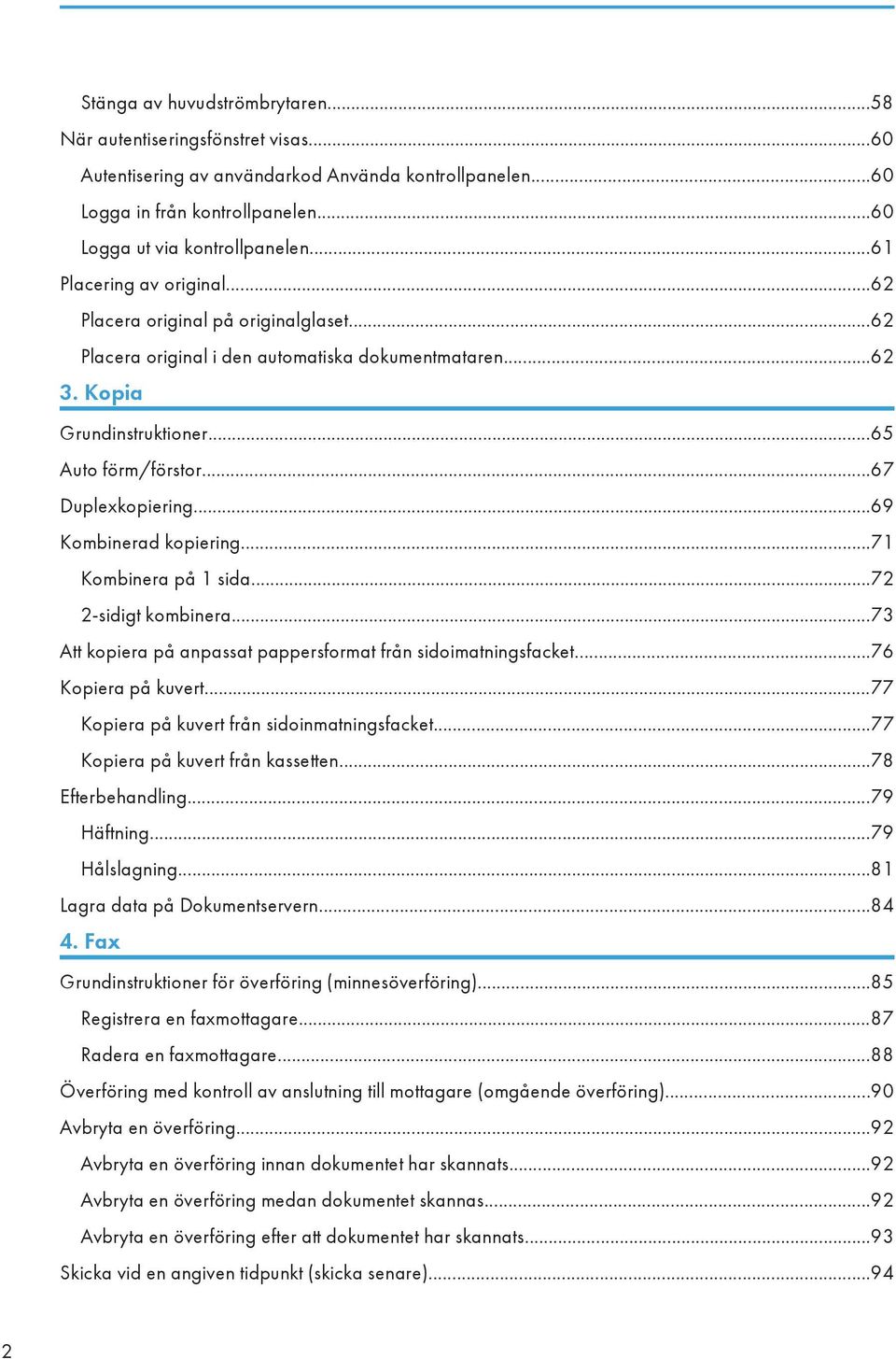 ..69 Kombinerad kopiering...71 Kombinera på 1 sida...72 2-sidigt kombinera...73 Att kopiera på anpassat pappersformat från sidoimatningsfacket...76 Kopiera på kuvert.