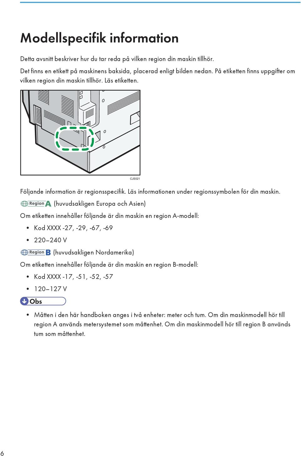 (huvudsakligen Europa och Asien) Om etiketten innehåller följande är din maskin en region A-modell: Kod XXXX -27, -29, -67, -69 220 240 V (huvudsakligen Nordamerika) Om etiketten innehåller följande