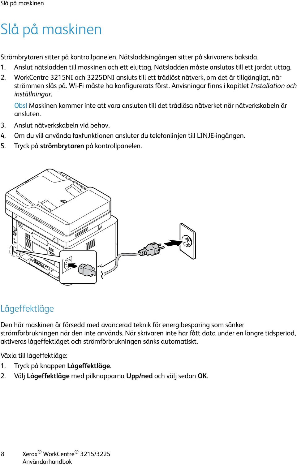 Anvisningar finns i kapitlet Installation och inställningar. Obs! Maskinen kommer inte att vara ansluten till det trådlösa nätverket när nätverkskabeln är ansluten. 3. Anslut nätverkskabeln vid behov.