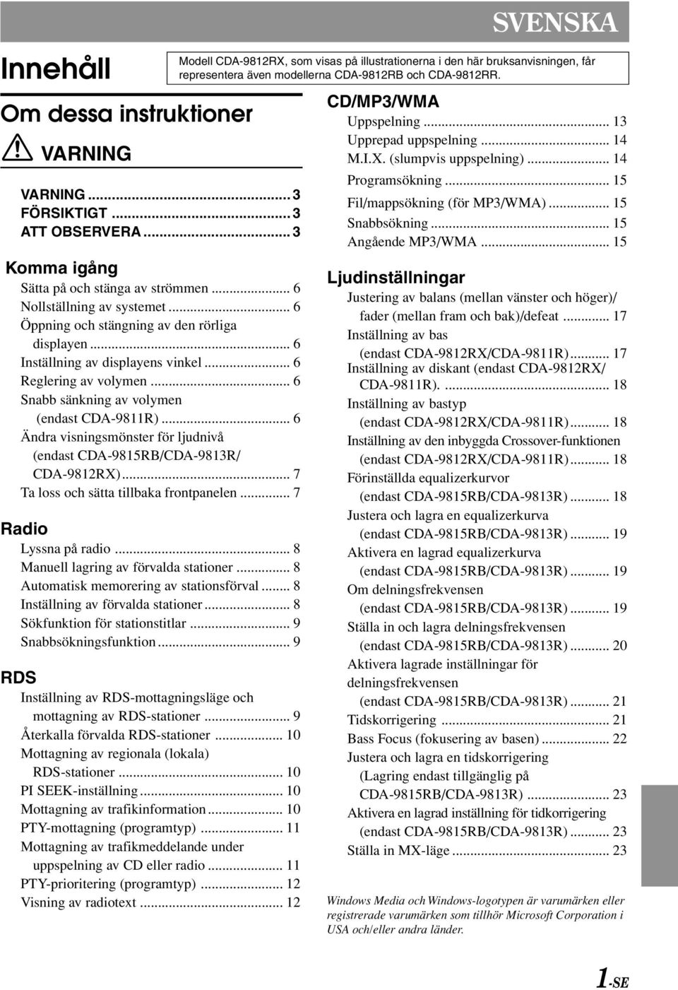 .. 6 Ändra visningsmönster för ljudnivå (endast CDA-9815RB/CDA-9813R/ CDA-9812RX)... 7 Ta loss och sätta tillbaka frontpanelen... 7 Radio Lyssna på radio... 8 Manuell lagring av förvalda stationer.