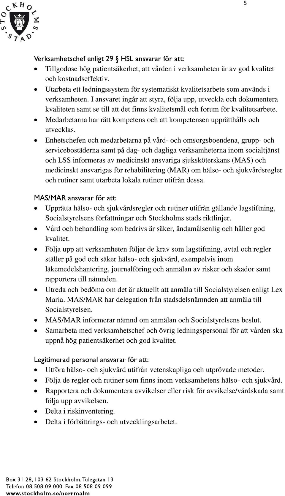 I ansvaret ingår att styra, följa upp, utveckla och dokumentera kvaliteten samt se till att det finns kvalitetsmål och forum för kvalitetsarbete.