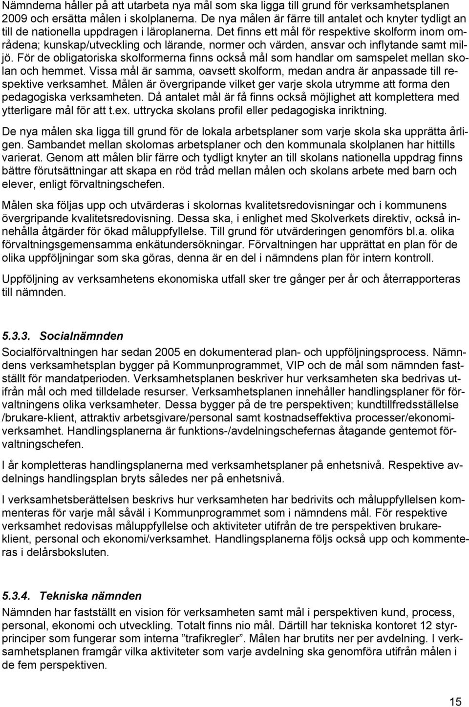 Det finns ett mål för respektive skolform inom områdena; kunskap/utveckling och lärande, normer och värden, ansvar och inflytande samt miljö.