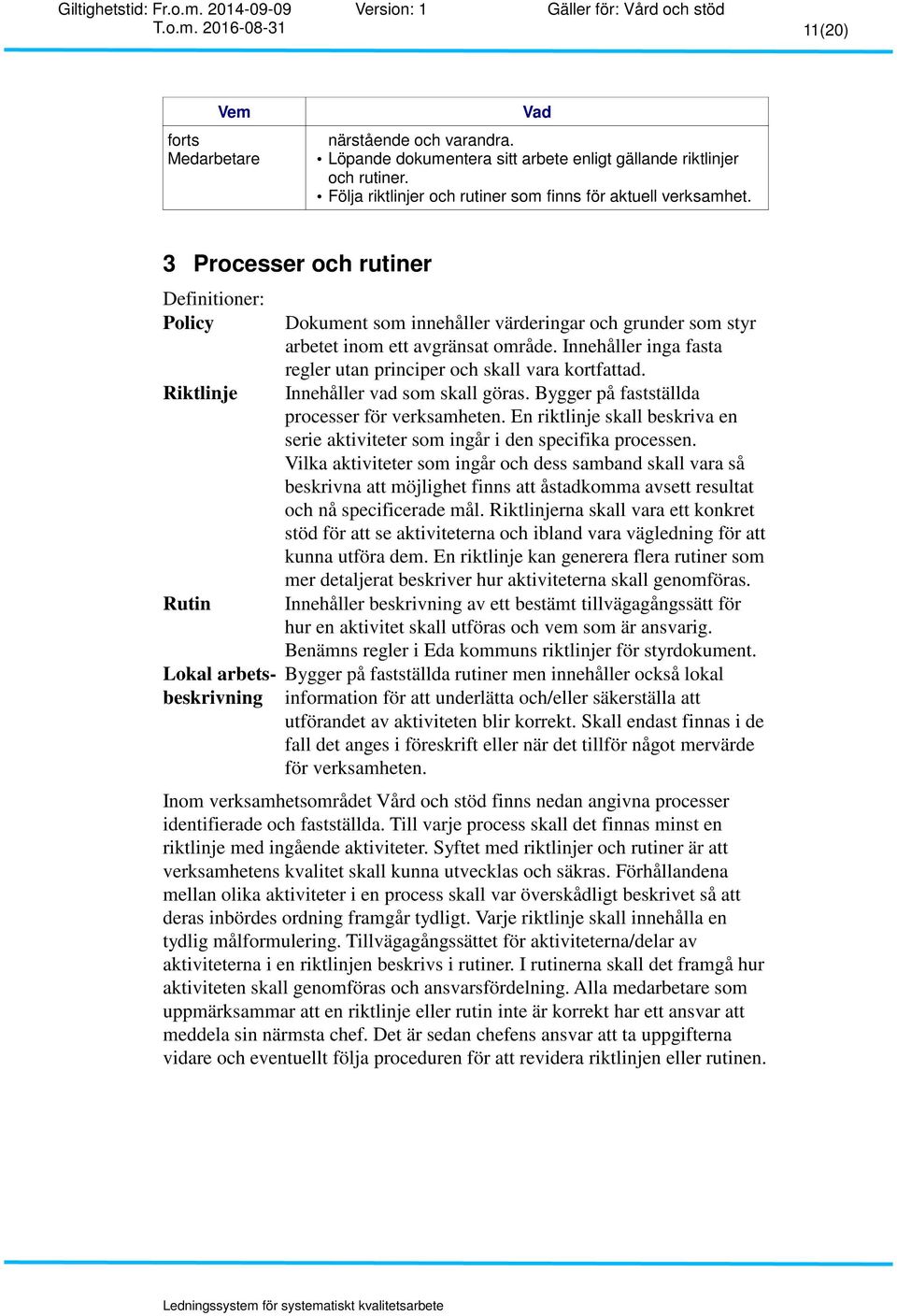 Innehåller inga fasta regler utan principer och skall vara kortfattad. Riktlinje Innehåller vad som skall göras. Bygger på fastställda processer för verksamheten.