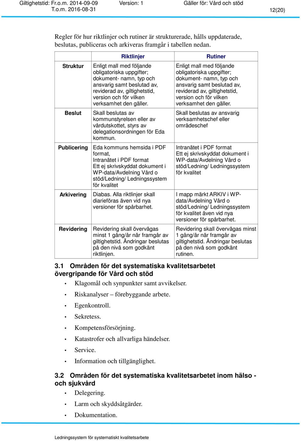 och för vilken verksamhet den gäller. Skall beslutas av kommunstyrelsen eller av vårdutskottet, styrs av delegationsordningen för Eda kommun.