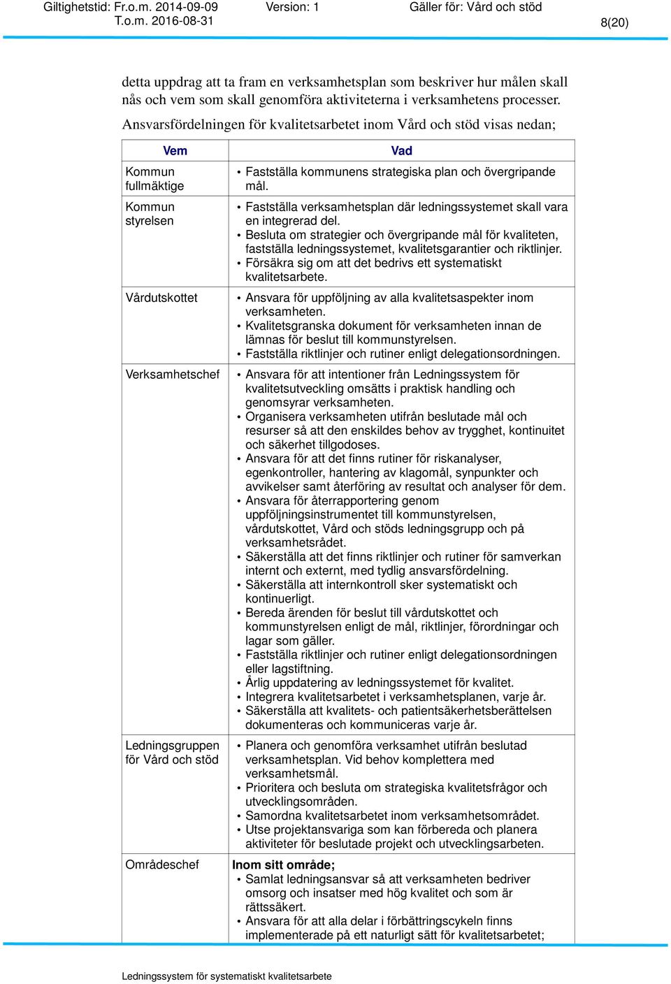 Fastställa kommunens strategiska plan och övergripande mål. Fastställa verksamhetsplan där ledningssystemet skall vara en integrerad del.