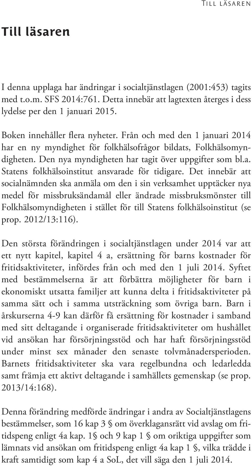 Det innebär att socialnämnden ska anmäla om den i sin verksamhet upptäcker nya medel för missbruksändamål eller ändrade missbruksmönster till Folkhälsomyndigheten i stället för till Statens