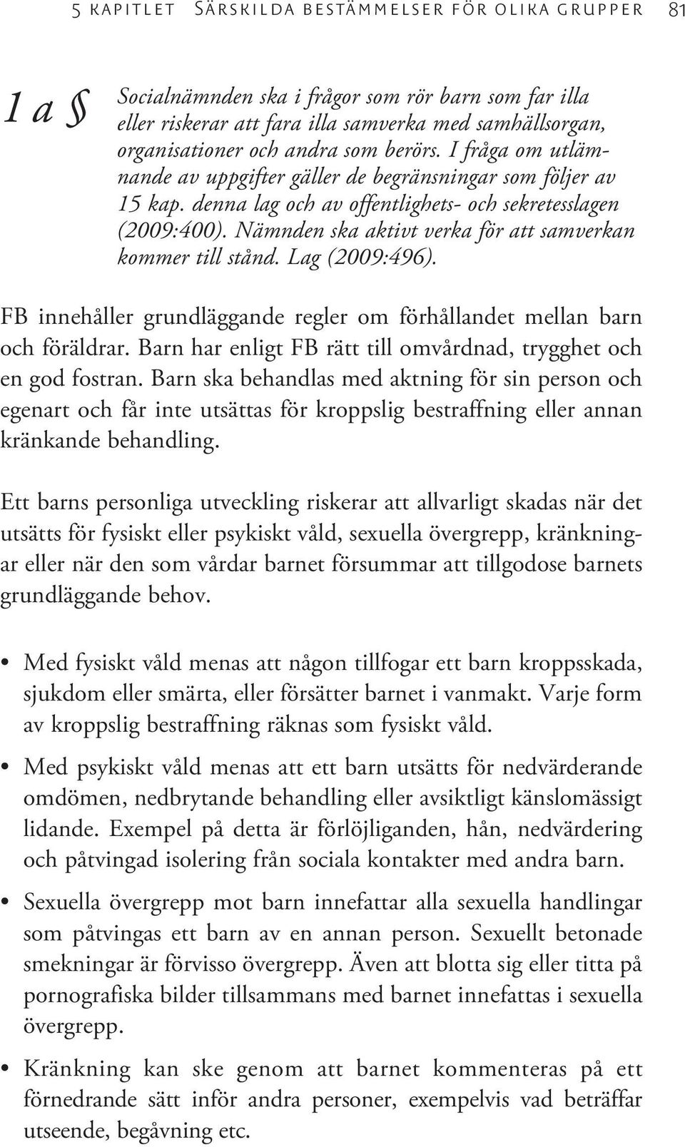 Nämnden ska aktivt verka för att samverkan kommer till stånd. Lag (2009:496). FB innehåller grundläggande regler om förhållandet mellan barn och föräldrar.