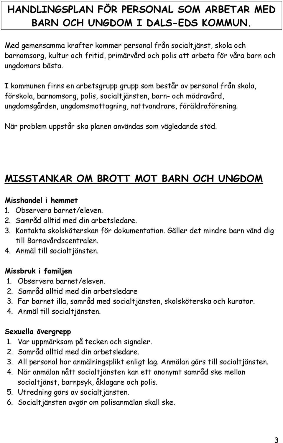 I kommunen finns en arbetsgrupp grupp som består av personal från skola, förskola, barnomsorg, polis, socialtjänsten, barn- och mödravård, ungdomsgården, ungdomsmottagning, nattvandrare,