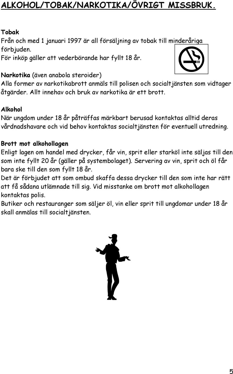 Alkohol När ungdom under 18 år påträffas märkbart berusad kontaktas alltid deras vårdnadshavare och vid behov kontaktas socialtjänsten för eventuell utredning.