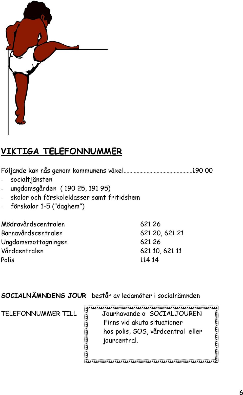 621 21 Ungdomsmottagningen 621 26 Vårdcentralen 621 10, 621 11 Polis 114 14 SOCIALNÄMNDENS JOUR består av ledamöter i