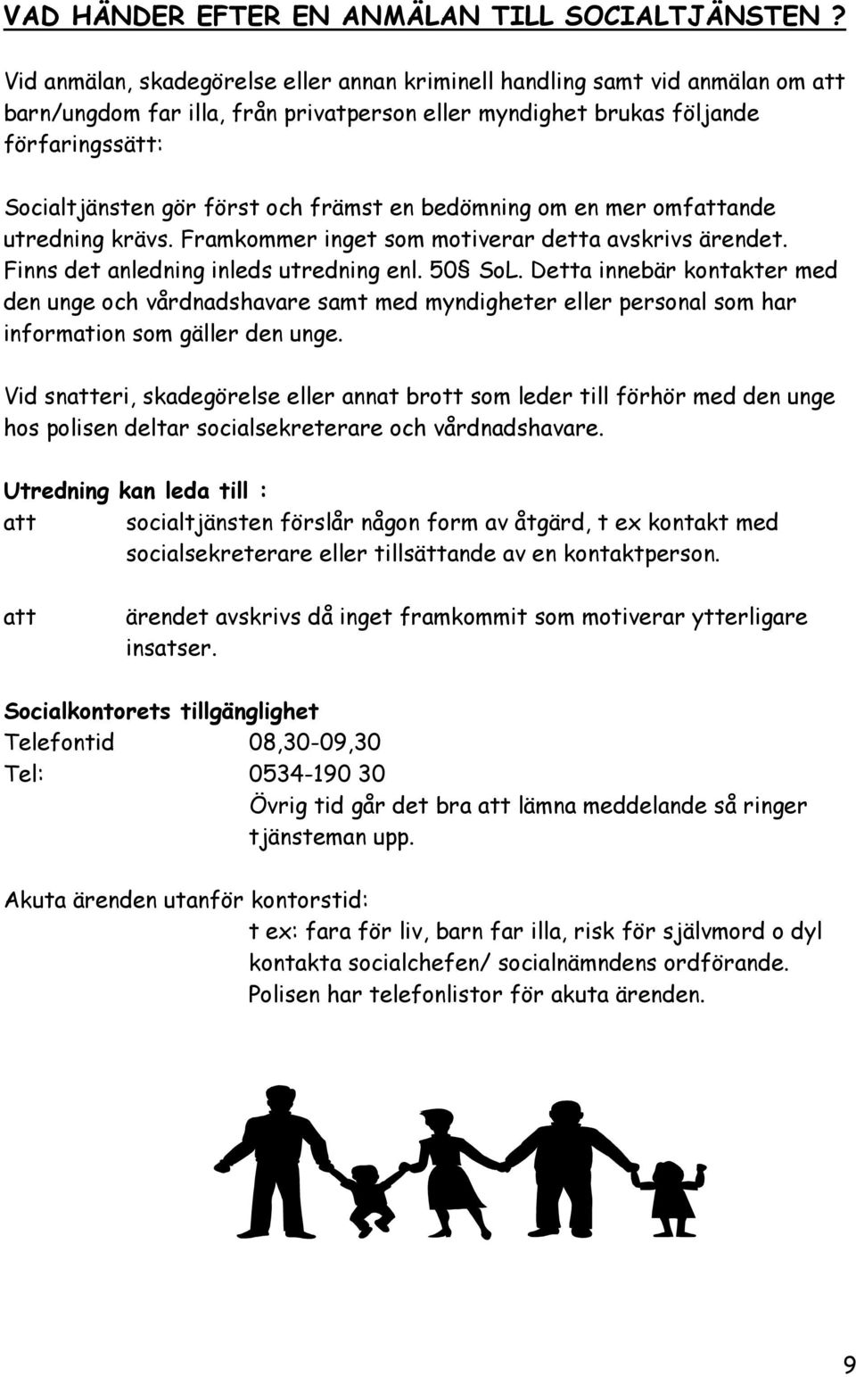 främst en bedömning om en mer omfattande utredning krävs. Framkommer inget som motiverar detta avskrivs ärendet. Finns det anledning inleds utredning enl. 50 SoL.