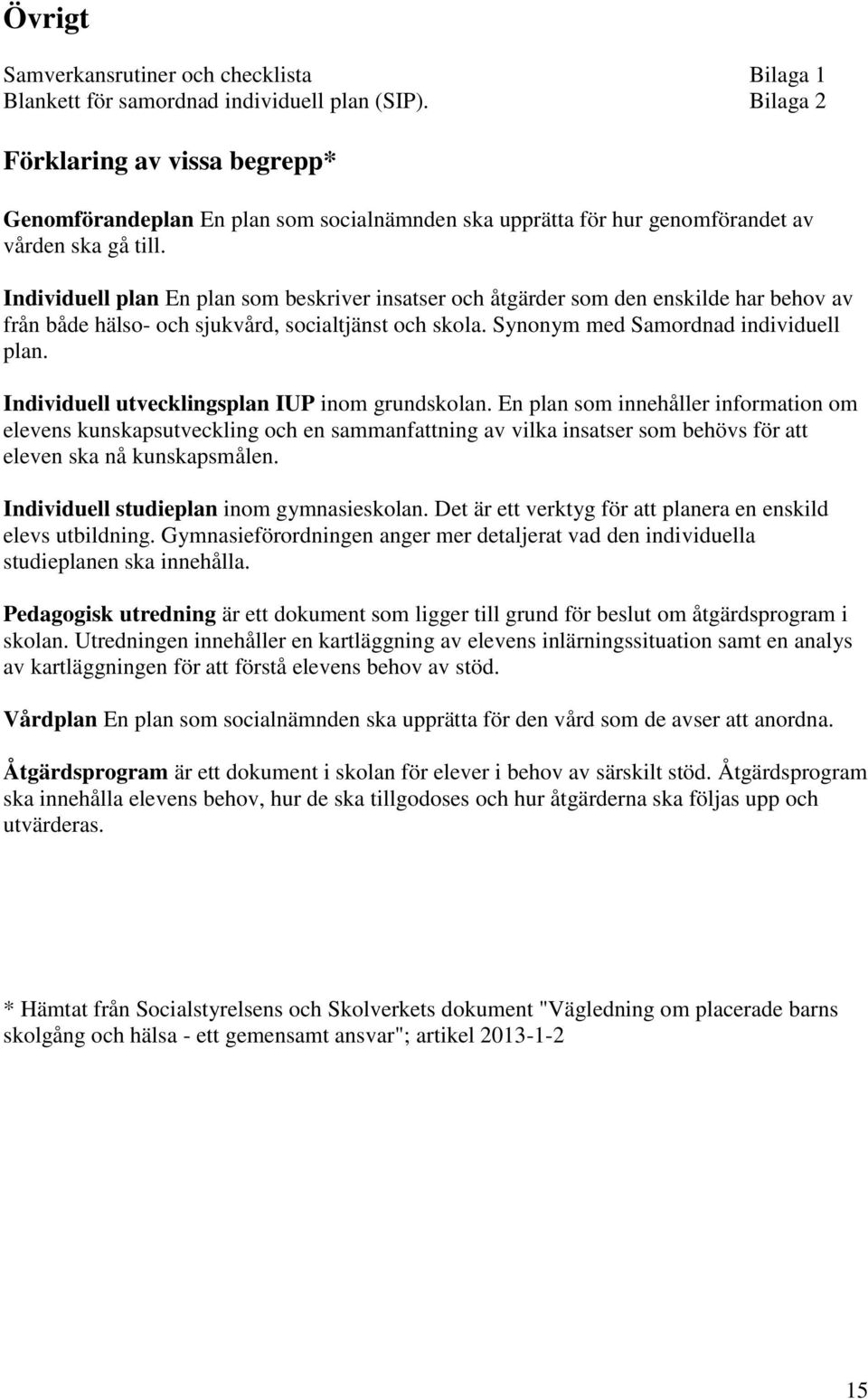 Individuell plan En plan som beskriver insatser och åtgärder som den enskilde har behov av från både hälso- och sjukvård, socialtjänst och skola. Synonym med Samordnad individuell plan.