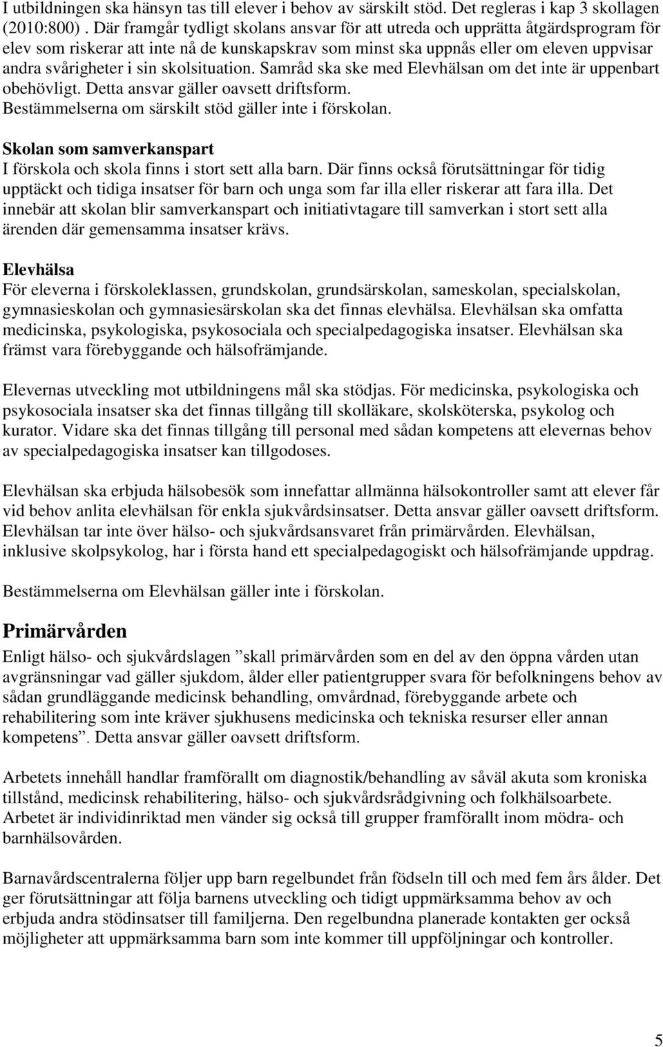 skolsituation. Samråd ska ske med Elevhälsan om det inte är uppenbart obehövligt. Detta ansvar gäller oavsett driftsform. Bestämmelserna om särskilt stöd gäller inte i förskolan.